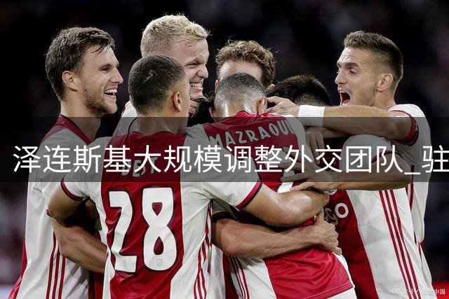 泽连斯基大规模调整外交团队 驻美大使斯特凡尼希娜突遭撤换